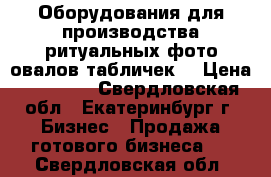 Оборудования для производства ритуальных фото овалов,табличек. › Цена ­ 77 000 - Свердловская обл., Екатеринбург г. Бизнес » Продажа готового бизнеса   . Свердловская обл.